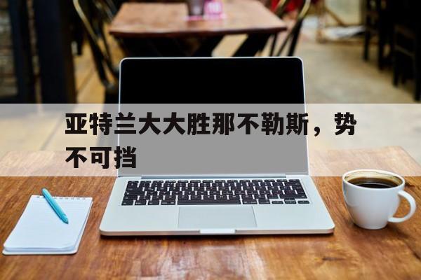 亚特兰大大胜那不勒斯，势不可挡的简单介绍